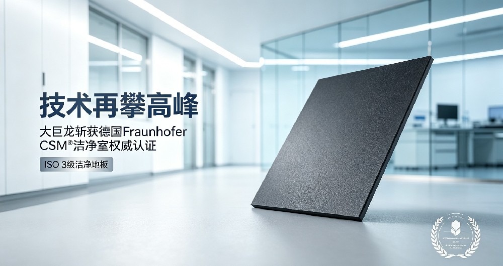 技术再攀高峰｜大巨龙斩获德国Fraunhofer CSM®洁净室权威认证，跻身国内少数获证地材企业